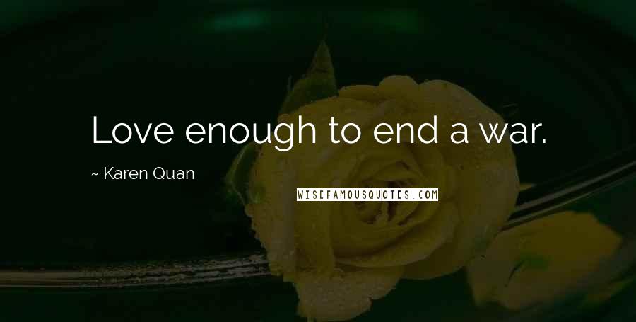 Karen Quan Quotes: Love enough to end a war.