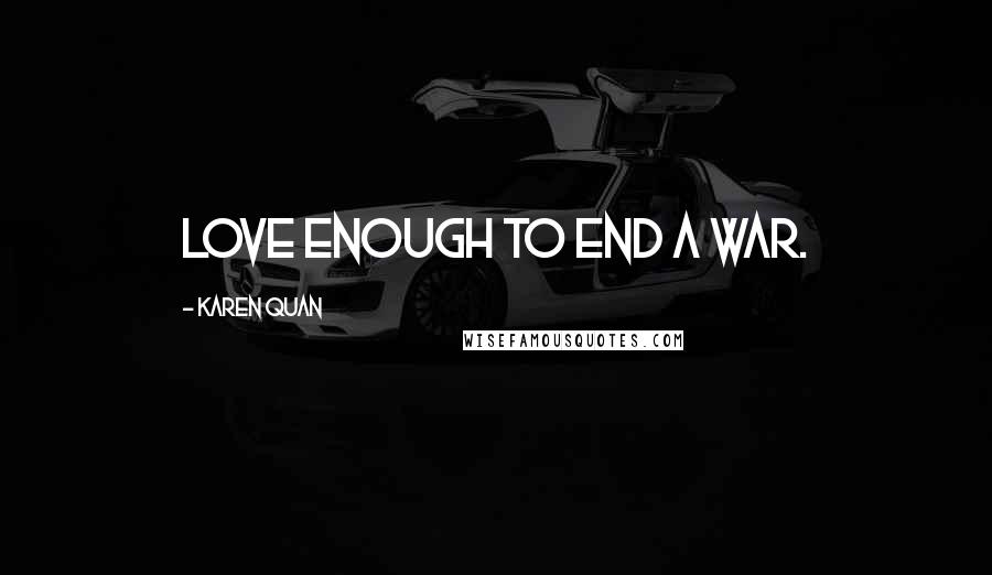 Karen Quan Quotes: Love enough to end a war.