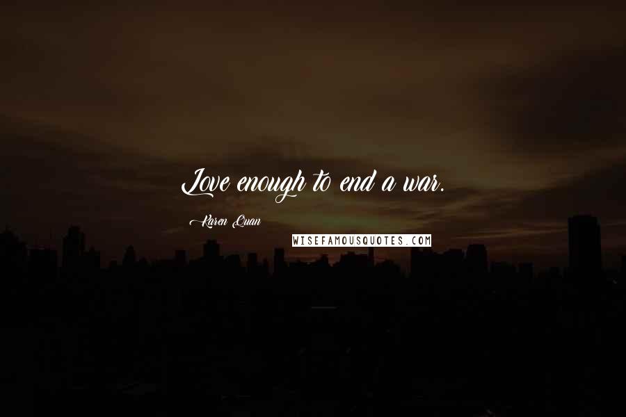 Karen Quan Quotes: Love enough to end a war.