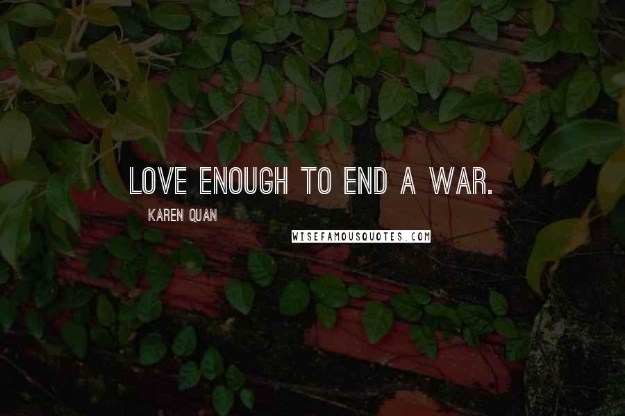 Karen Quan Quotes: Love enough to end a war.