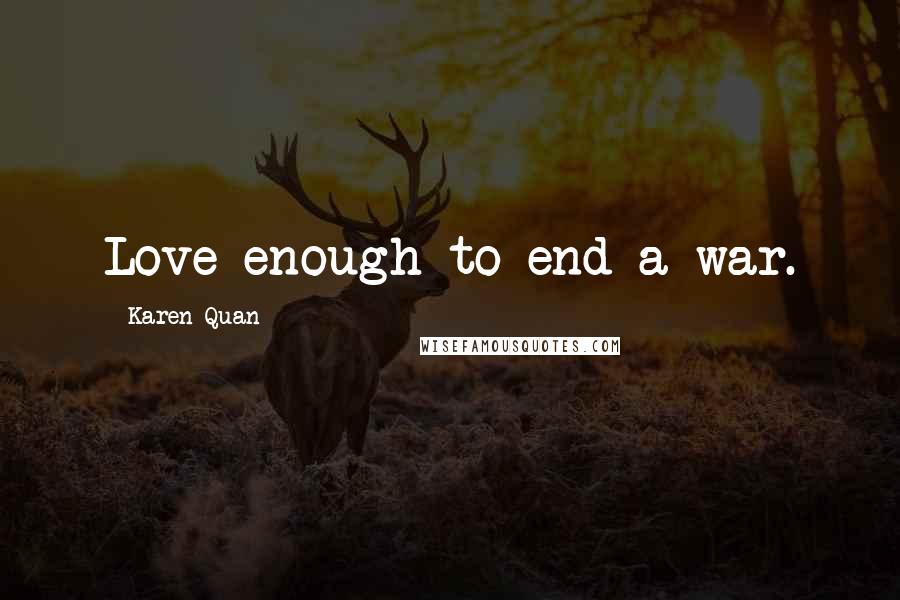 Karen Quan Quotes: Love enough to end a war.