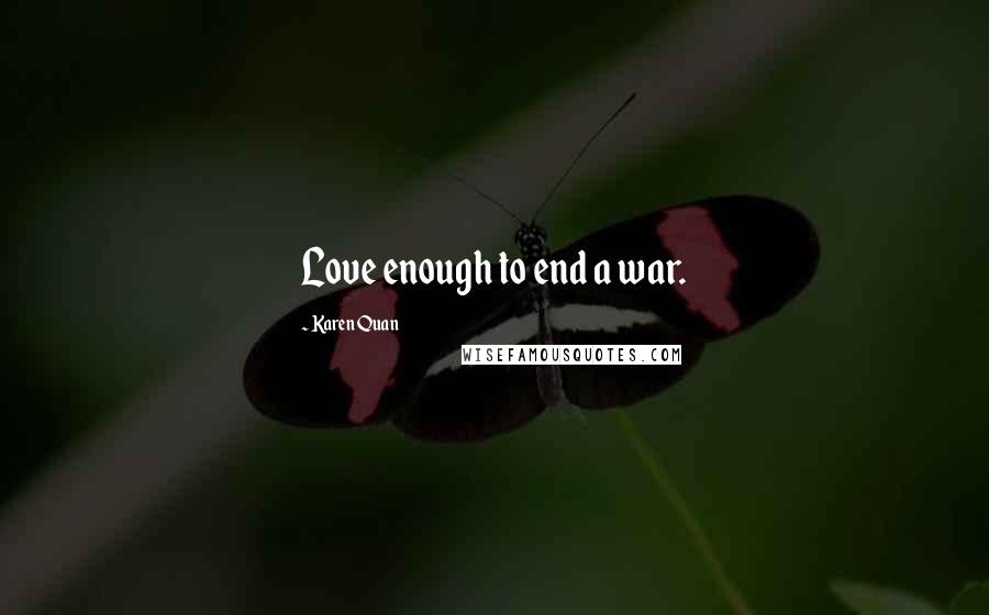 Karen Quan Quotes: Love enough to end a war.