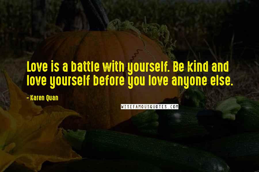 Karen Quan Quotes: Love is a battle with yourself. Be kind and love yourself before you love anyone else.