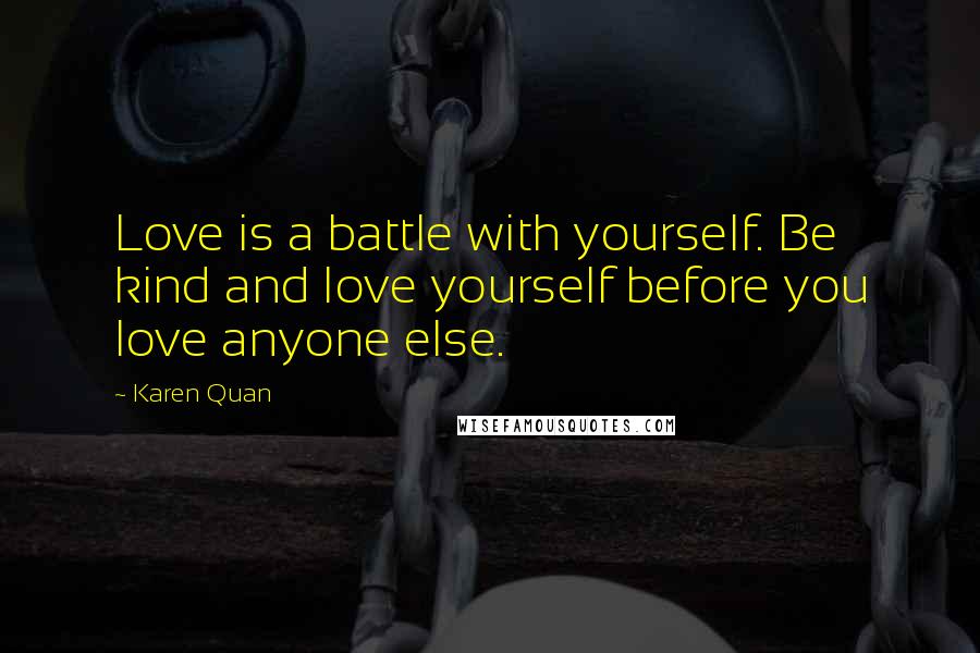 Karen Quan Quotes: Love is a battle with yourself. Be kind and love yourself before you love anyone else.