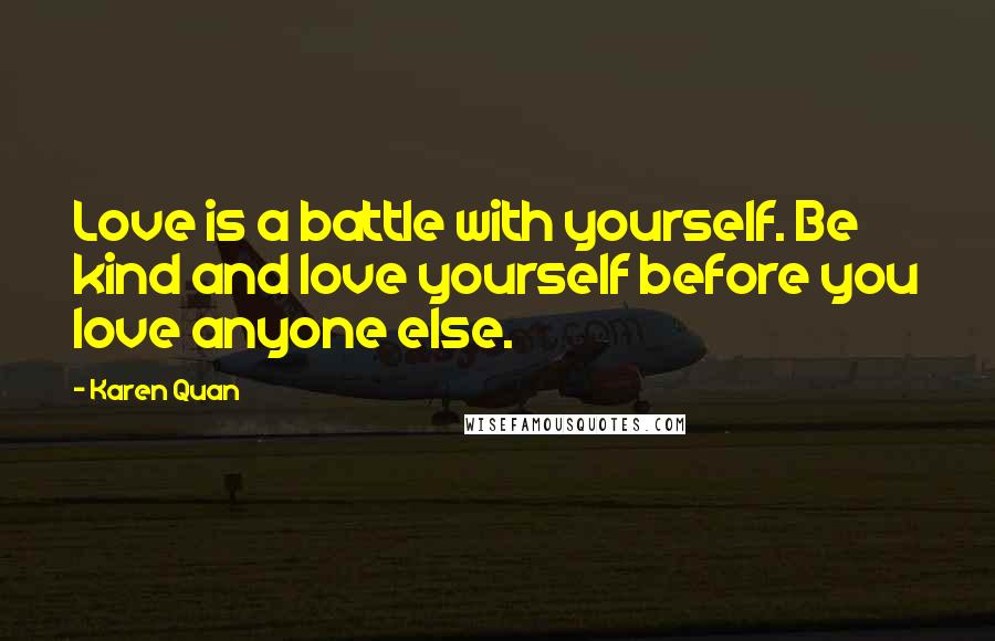 Karen Quan Quotes: Love is a battle with yourself. Be kind and love yourself before you love anyone else.