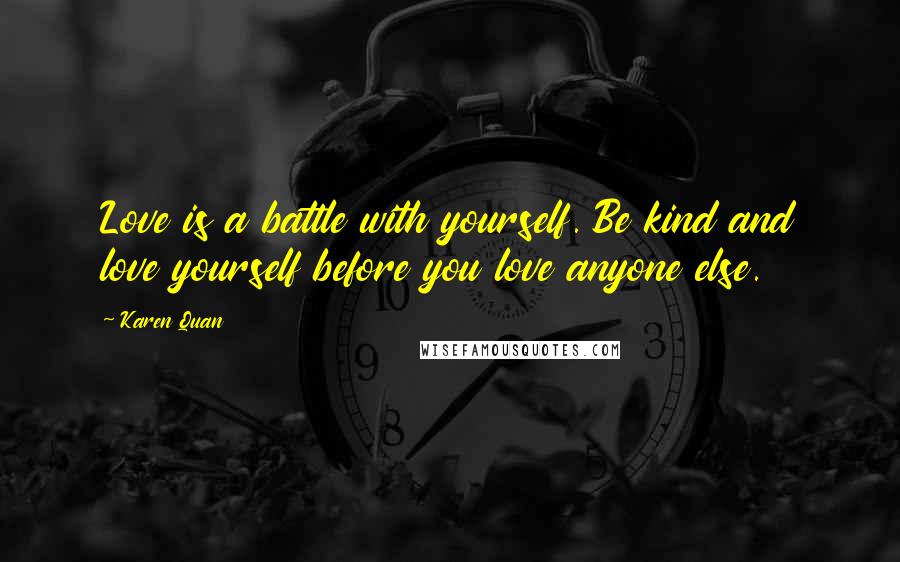 Karen Quan Quotes: Love is a battle with yourself. Be kind and love yourself before you love anyone else.