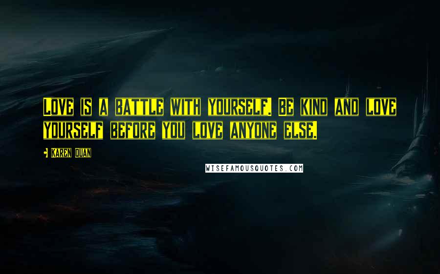 Karen Quan Quotes: Love is a battle with yourself. Be kind and love yourself before you love anyone else.