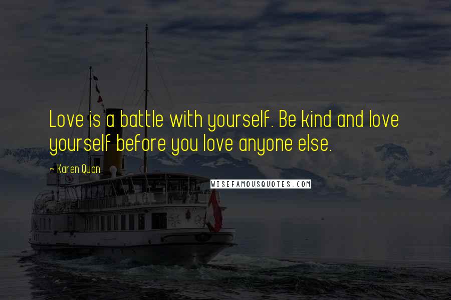 Karen Quan Quotes: Love is a battle with yourself. Be kind and love yourself before you love anyone else.