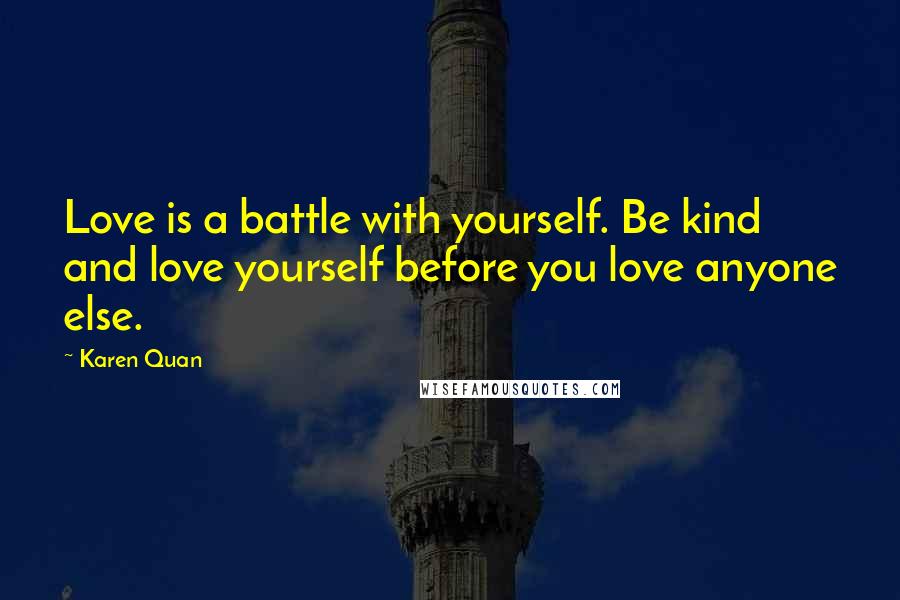 Karen Quan Quotes: Love is a battle with yourself. Be kind and love yourself before you love anyone else.