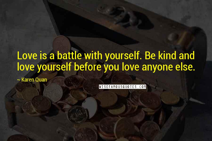 Karen Quan Quotes: Love is a battle with yourself. Be kind and love yourself before you love anyone else.