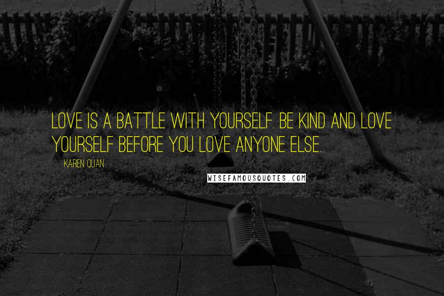 Karen Quan Quotes: Love is a battle with yourself. Be kind and love yourself before you love anyone else.