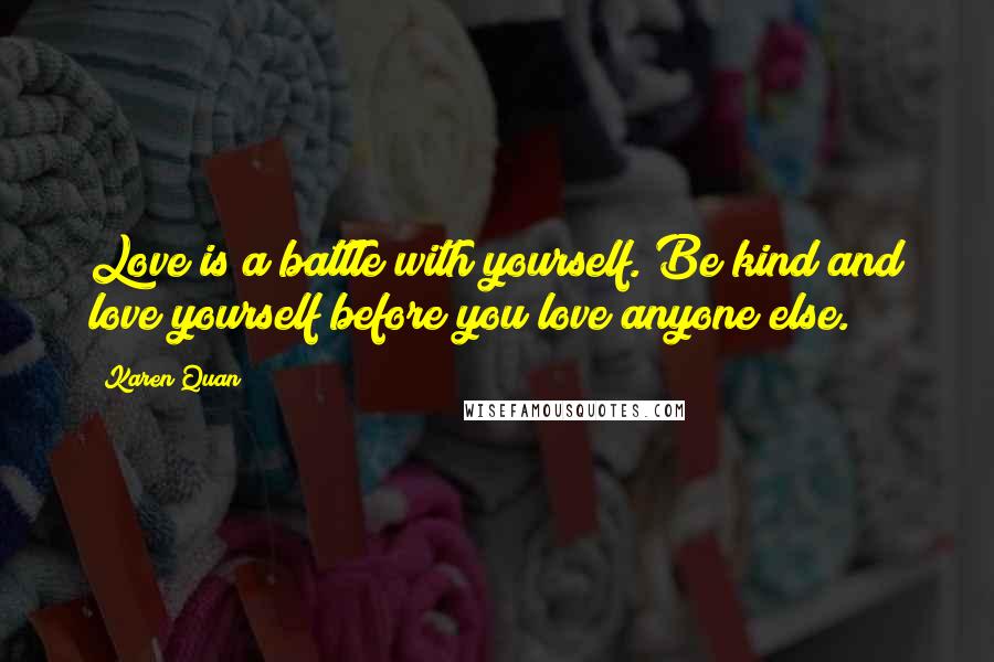 Karen Quan Quotes: Love is a battle with yourself. Be kind and love yourself before you love anyone else.