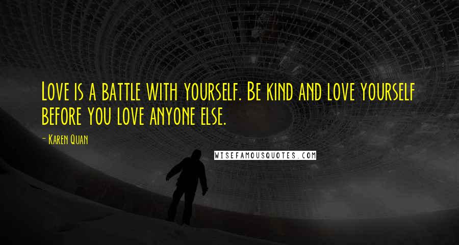 Karen Quan Quotes: Love is a battle with yourself. Be kind and love yourself before you love anyone else.