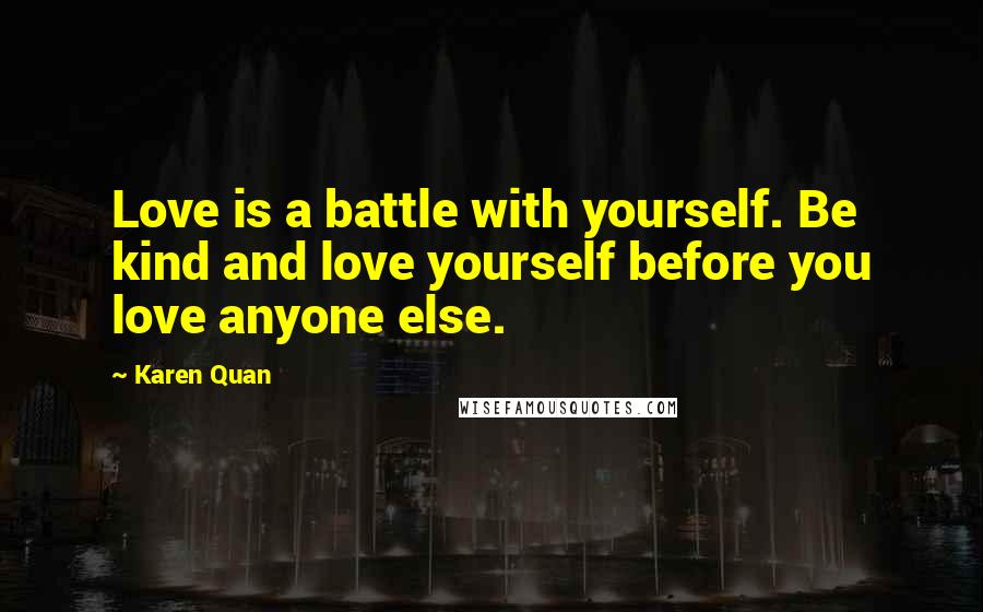 Karen Quan Quotes: Love is a battle with yourself. Be kind and love yourself before you love anyone else.