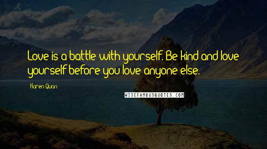 Karen Quan Quotes: Love is a battle with yourself. Be kind and love yourself before you love anyone else.