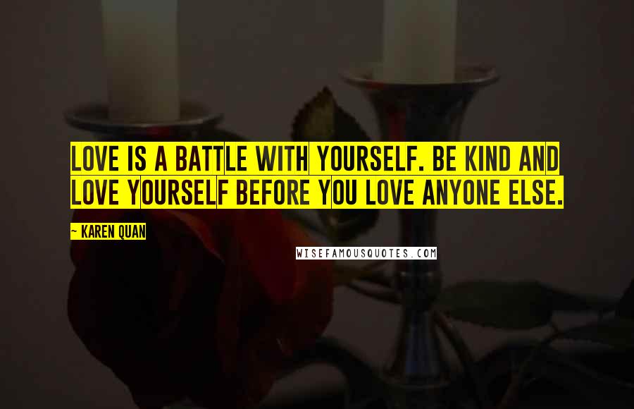 Karen Quan Quotes: Love is a battle with yourself. Be kind and love yourself before you love anyone else.