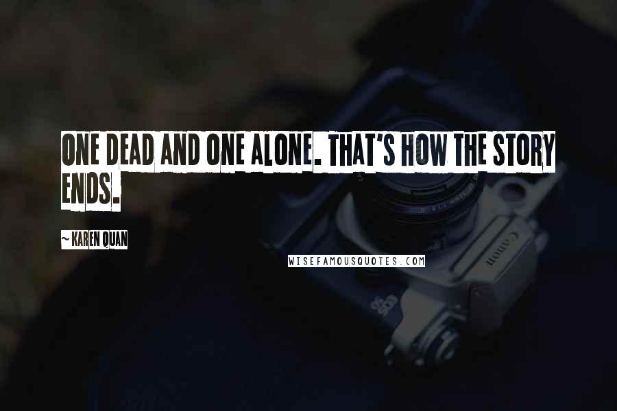 Karen Quan Quotes: One dead and one alone. That's how the story ends.