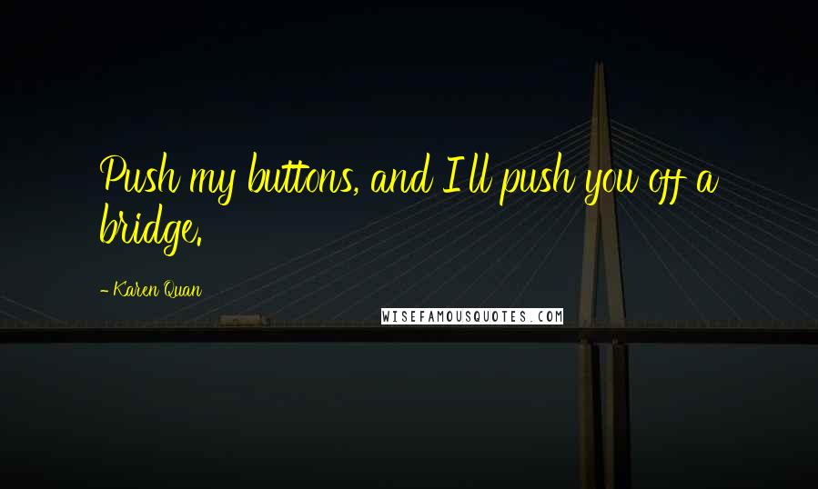 Karen Quan Quotes: Push my buttons, and I'll push you off a bridge.