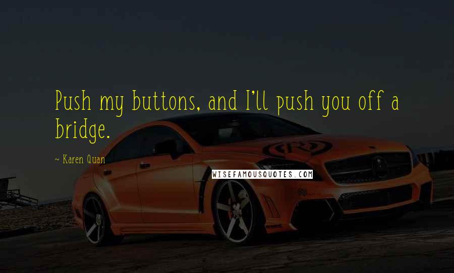 Karen Quan Quotes: Push my buttons, and I'll push you off a bridge.