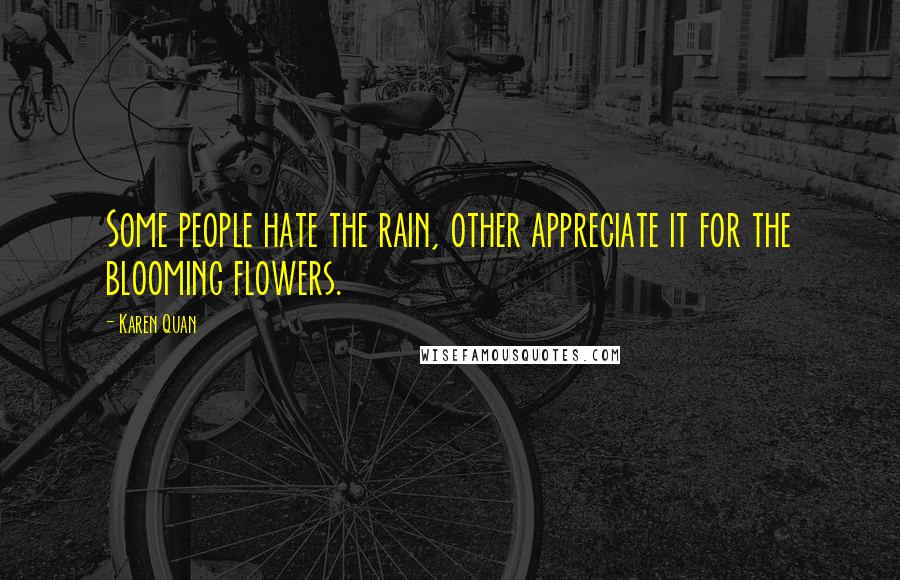 Karen Quan Quotes: Some people hate the rain, other appreciate it for the blooming flowers.