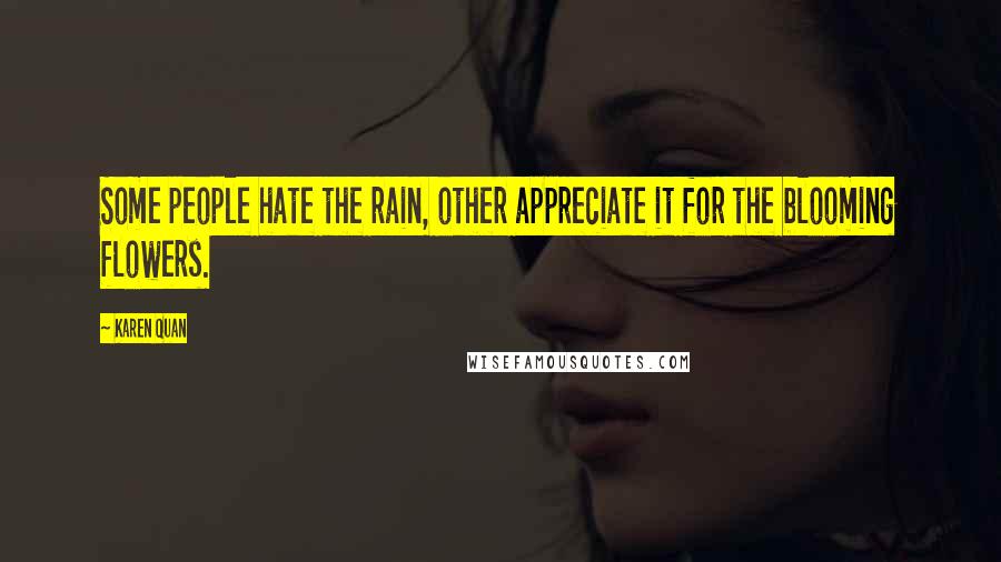 Karen Quan Quotes: Some people hate the rain, other appreciate it for the blooming flowers.