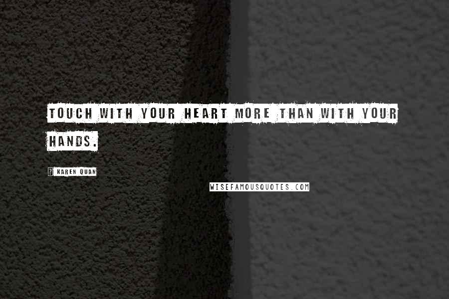 Karen Quan Quotes: Touch with your heart more than with your hands.