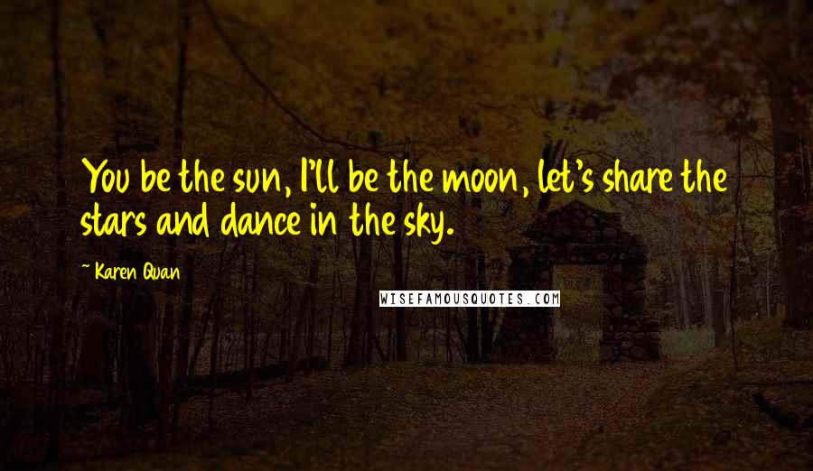 Karen Quan Quotes: You be the sun, I'll be the moon, let's share the stars and dance in the sky.