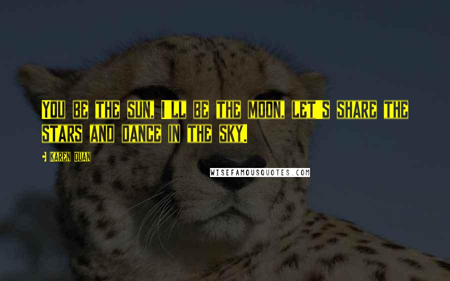 Karen Quan Quotes: You be the sun, I'll be the moon, let's share the stars and dance in the sky.