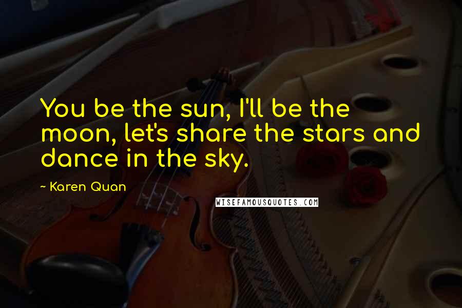 Karen Quan Quotes: You be the sun, I'll be the moon, let's share the stars and dance in the sky.