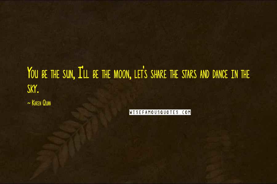 Karen Quan Quotes: You be the sun, I'll be the moon, let's share the stars and dance in the sky.