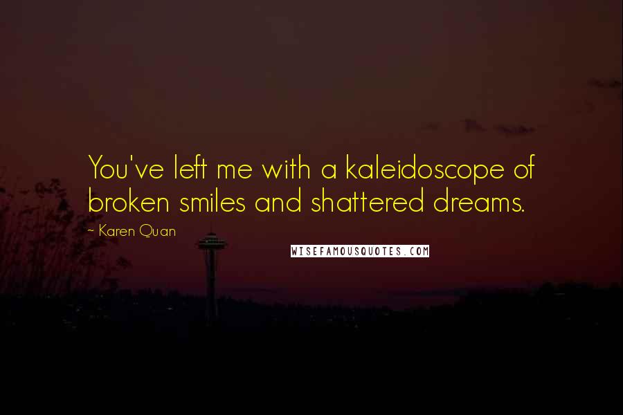 Karen Quan Quotes: You've left me with a kaleidoscope of broken smiles and shattered dreams.