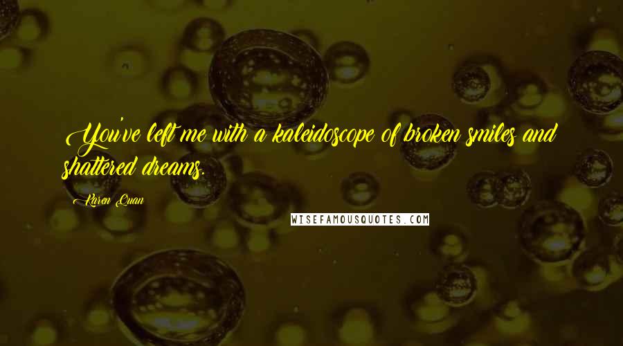 Karen Quan Quotes: You've left me with a kaleidoscope of broken smiles and shattered dreams.