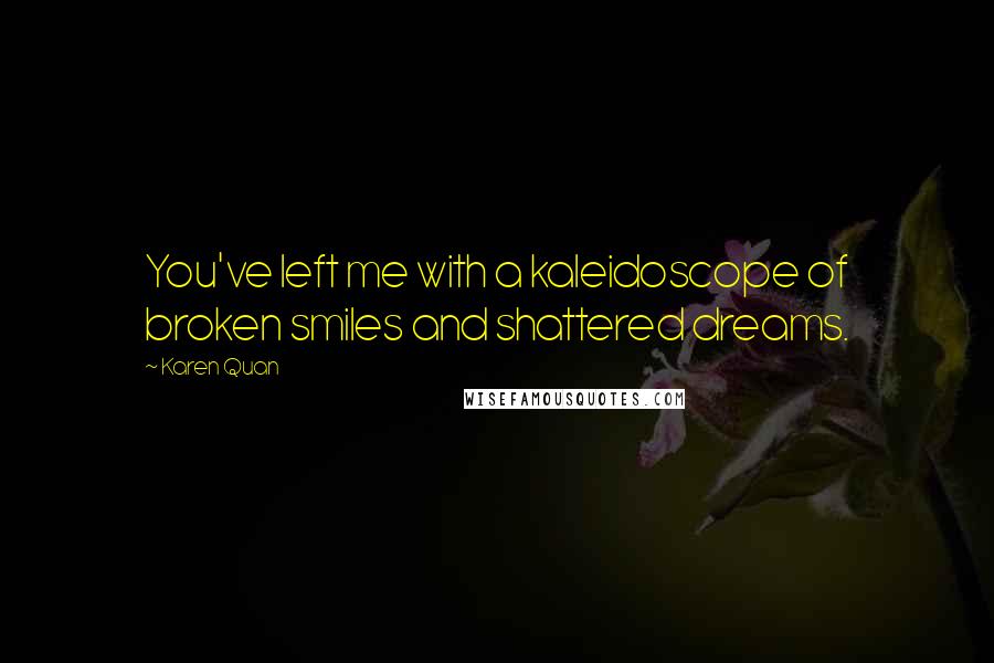 Karen Quan Quotes: You've left me with a kaleidoscope of broken smiles and shattered dreams.