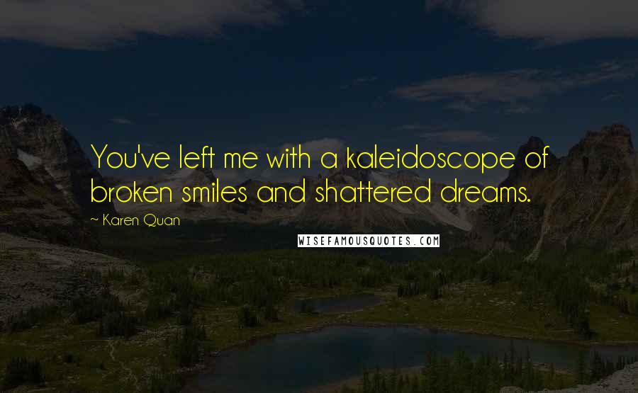 Karen Quan Quotes: You've left me with a kaleidoscope of broken smiles and shattered dreams.