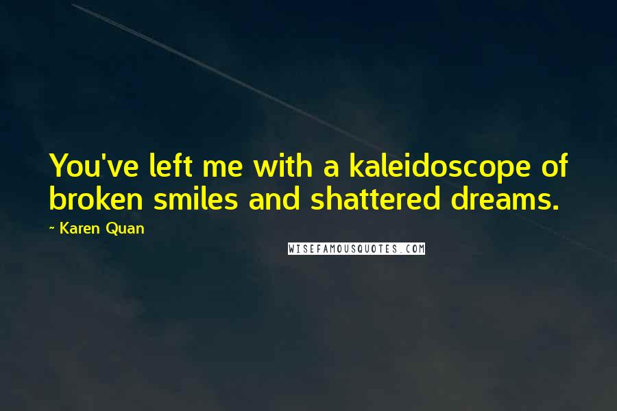 Karen Quan Quotes: You've left me with a kaleidoscope of broken smiles and shattered dreams.