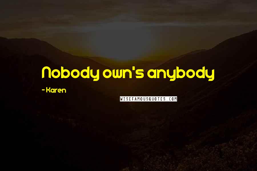 Karen Quotes: Nobody own's anybody