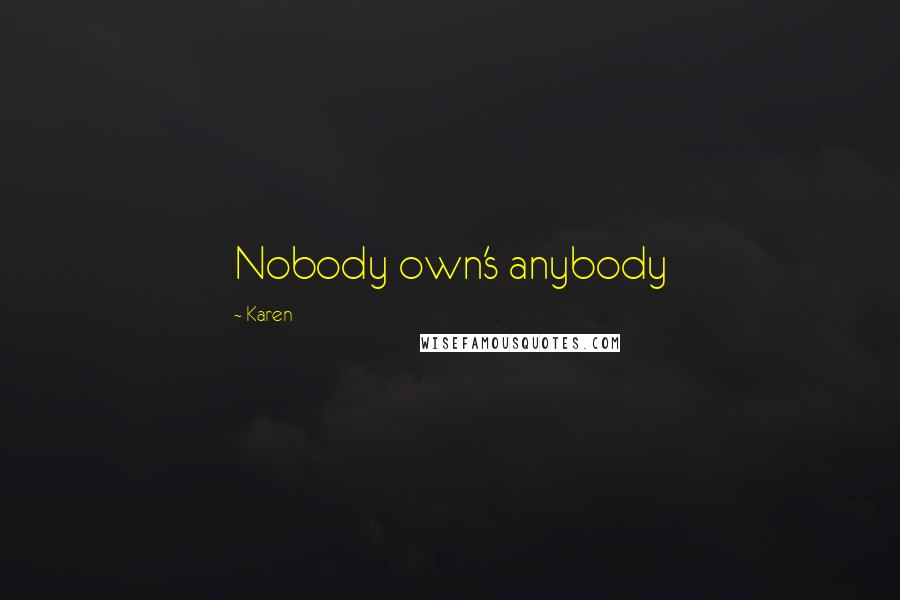 Karen Quotes: Nobody own's anybody