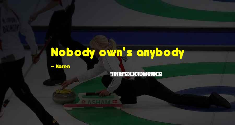 Karen Quotes: Nobody own's anybody