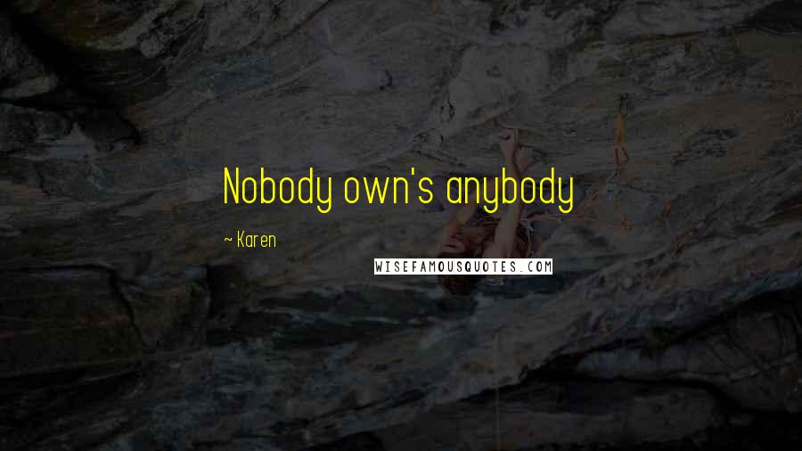 Karen Quotes: Nobody own's anybody