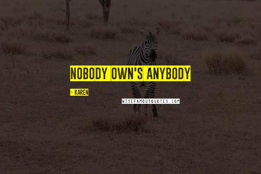 Karen Quotes: Nobody own's anybody