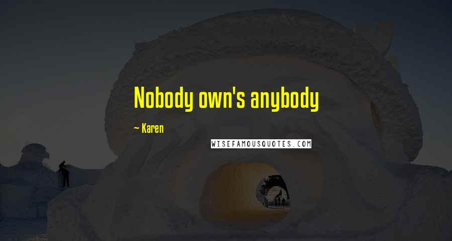 Karen Quotes: Nobody own's anybody