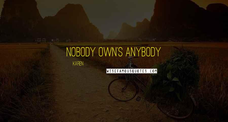 Karen Quotes: Nobody own's anybody