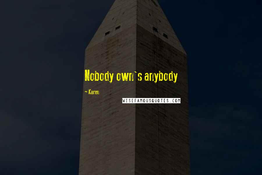 Karen Quotes: Nobody own's anybody