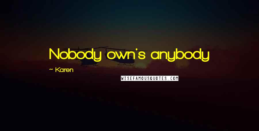 Karen Quotes: Nobody own's anybody