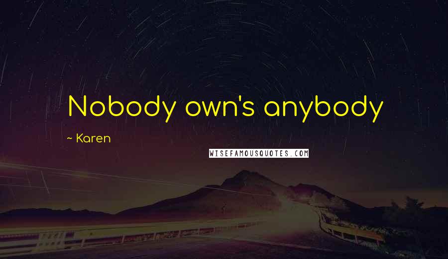 Karen Quotes: Nobody own's anybody