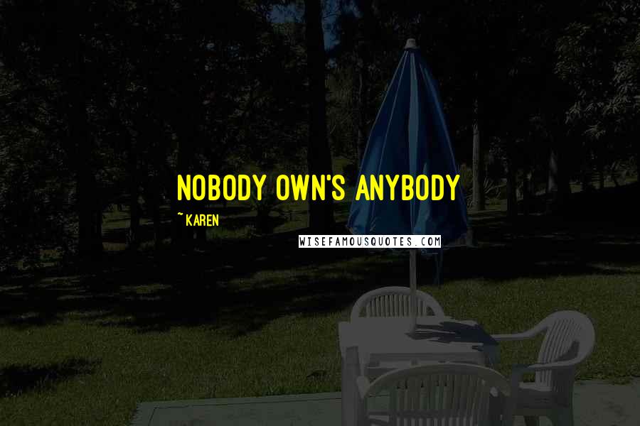 Karen Quotes: Nobody own's anybody