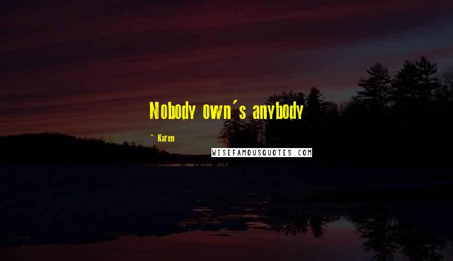 Karen Quotes: Nobody own's anybody