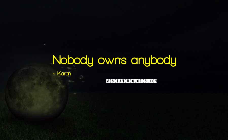 Karen Quotes: Nobody own's anybody