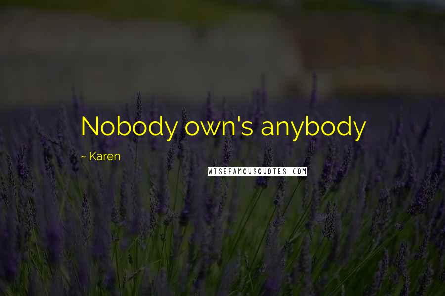 Karen Quotes: Nobody own's anybody
