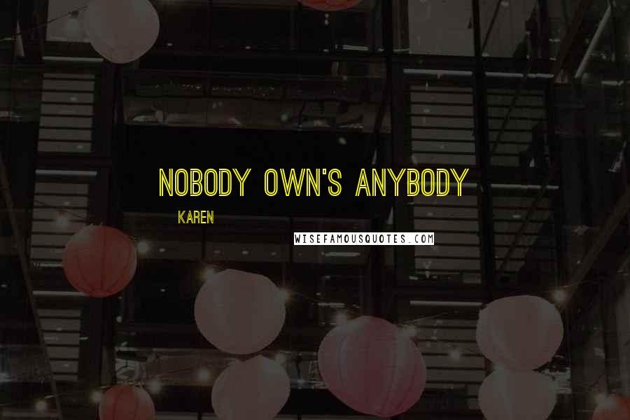 Karen Quotes: Nobody own's anybody